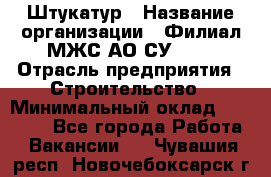 Штукатур › Название организации ­ Филиал МЖС АО СУ-155 › Отрасль предприятия ­ Строительство › Минимальный оклад ­ 35 000 - Все города Работа » Вакансии   . Чувашия респ.,Новочебоксарск г.